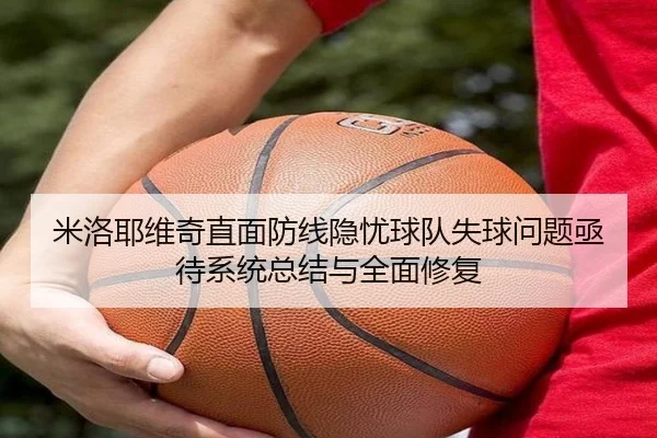 米洛耶维奇直面防线隐忧球队失球问题亟待系统总结与全面修复
