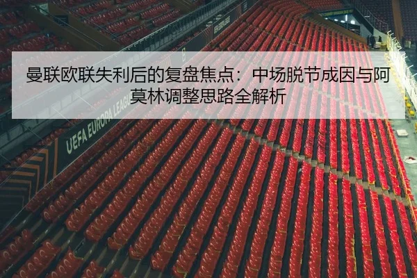 曼联欧联失利后的复盘焦点：中场脱节成因与阿莫林调整思路全解析